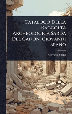Giovanni Spano - Catalogo Della Raccolta Archeologica Sarda Del Canon. Giovanni Spano, Inbunden