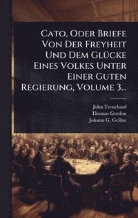bokomslag Cato, Oder Briefe Von Der Freyheit Und Dem GlÃ1/4cke Eines Volkes Unter Einer Guten Regierung, Volume 3...