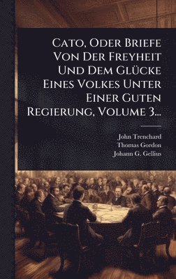 bokomslag Cato, Oder Briefe Von Der Freyheit Und Dem GlÃ1/4cke Eines Volkes Unter Einer Guten Regierung, Volume 3...