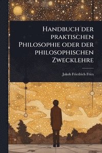 bokomslag Handbuch der praktischen Philosophie oder der philosophischen Zwecklehre