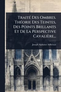 bokomslag TraitÃ(c) Des Ombres. ThÃ(c)orie Des Teintes, Des Points Brillants Et De La Perspective Cavalière...