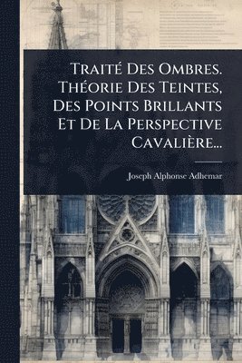 bokomslag TraitÃ(c) Des Ombres. ThÃ(c)orie Des Teintes, Des Points Brillants Et De La Perspective Cavalière...