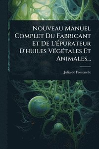 bokomslag Nouveau Manuel Complet Du Fabricant Et De L'Ã(c)purateur D'huiles VÃ(c)gÃ(c)tales Et Animales...
