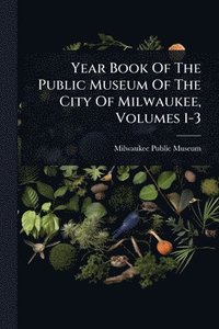 bokomslag Year Book Of The Public Museum Of The City Of Milwaukee, Volumes 1-3