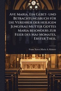 bokomslag Ave Maria. Ein Gebet- und Betrachtungsbuch fÃ1/4r die Verehrer der heiligen Jungfrau Mutter Gottes Maria besonders zur Feier des Mai-Monates, Erster Theil