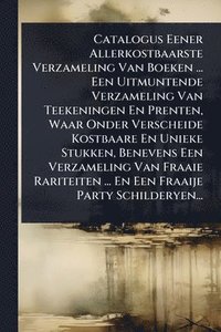 bokomslag Catalogus Eener Allerkostbaarste Verzameling Van Boeken ... Een Uitmuntende Verzameling Van Teekeningen En Prenten, Waar Onder Verscheide Kostbaare En Unieke Stukken, Benevens Een Verzameling Van F...