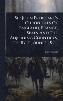 bokomslag Sir John Froissart's Chronicles Of England, France, Spain And The Adjoining Countries, Tr. By T. Johnes. [&c.]