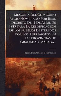 bokomslag Memoria Del Comisario Regio Nombrado Por Real Decreto De 13 De Abril De 1885 Para La ReedificaciÃ3n De Los Pueblos Destruidos Por Los Terremotos En La