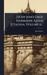 bokomslag Zichy JenÃ¶ GrÃ³f Harmadik Ã¿zsiai UtazÃ¡sa, Volume 6...