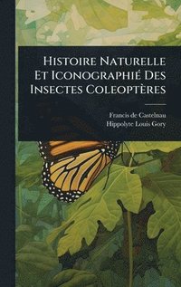 bokomslag Histoire Naturelle Et IconographiÃ(c) Des Insectes Coleoptères