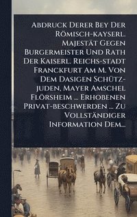 bokomslag Abdruck Derer Bey Der Römisch-kayserl. Majestät Gegen Burgermeister Und Rath Der Kaiserl. Reichs-stadt Franckfurt Am M. Von Dem Dasigen SchÃ1/4tz-jude