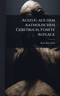 bokomslag Auszug aus dem katholischen Gebetbuch, FÃ1/4nfte Auflage