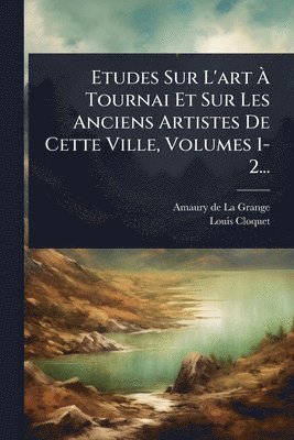 bokomslag Etudes Sur L'art Ã¿ Tournai Et Sur Les Anciens Artistes De Cette Ville, Volumes 1-2...