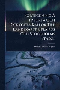 bokomslag Förteckning Ã... Tryckta Och Otryckta Källor Till Landskapet Uplands Och Stockholms Stads...
