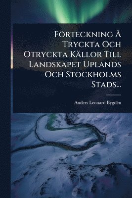 bokomslag Förteckning Ã... Tryckta Och Otryckta Källor Till Landskapet Uplands Och Stockholms Stads...