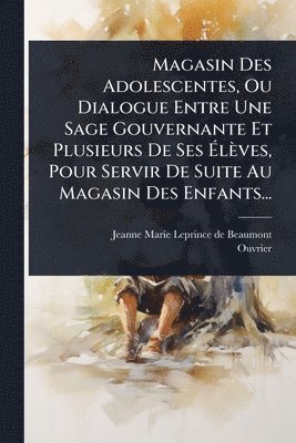 bokomslag Magasin Des Adolescentes, Ou Dialogue Entre Une Sage Gouvernante Et Plusieurs De Ses Ã?lèves, Pour Servir De Suite Au Magasin Des Enfants...