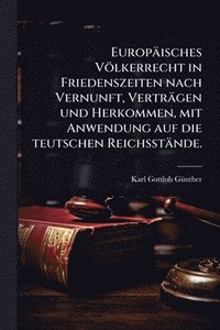 bokomslag Europäisches Völkerrecht in Friedenszeiten nach Vernunft, Verträgen und Herkommen, mit Anwendung auf die teutschen Reichsstände.