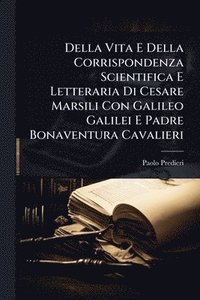bokomslag Della Vita E Della Corrispondenza Scientifica E Letteraria Di Cesare Marsili Con Galileo Galilei E Padre Bonaventura Cavalieri
