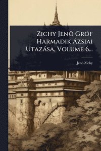 bokomslag Zichy Jenö GrÃ3f Harmadik Ã zsiai Utazàsa, Volume 6...
