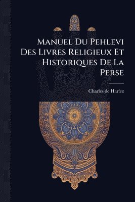 Charles De Harlez - Manuel Du Pehlevi Des Livres Religieux Et Historiques De La Perse, Häftad