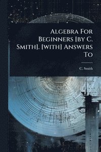 bokomslag Algebra For Beginners [by C. Smith]. [with] Answers To