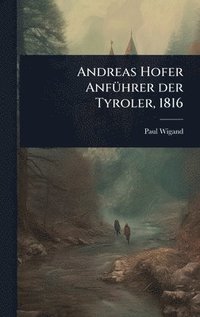bokomslag Andreas Hofer AnfÃ¼hrer der Tyroler, 1816