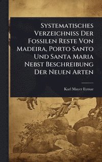 bokomslag Systematisches Verzeichniss Der Fossilen Reste Von Madeira, Porto Santo Und Santa Maria Nebst Beschreibung Der Neuen Arten