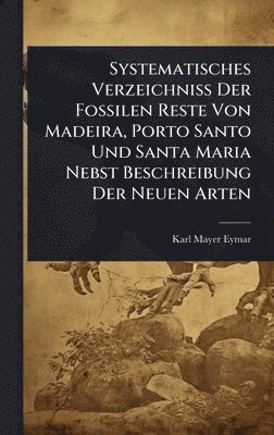 bokomslag Systematisches Verzeichniss Der Fossilen Reste Von Madeira, Porto Santo Und Santa Maria Nebst Beschreibung Der Neuen Arten