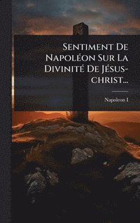 bokomslag Sentiment De NapolÃ(c)on Sur La DivinitÃ(c) De JÃ(c)sus-christ...