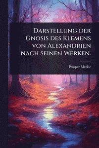 bokomslag Darstellung der Gnosis des Klemens von Alexandrien nach seinen Werken.