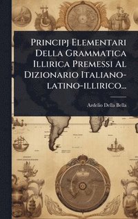 bokomslag Principj Elementari Della Grammatica Illirica Premessi Al Dizionario Italiano-latino-illirico...