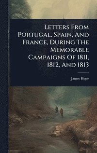 bokomslag Letters From Portugal, Spain, And France, During The Memorable Campaigns Of 1811, 1812, And 1813