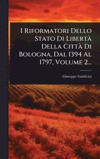 bokomslag I Riformatori Dello Stato Di LibertÃ Della CittÃ Di Bologna, Dal 1394 Al 1797, Volume 2...