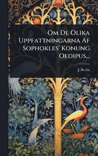 bokomslag Om De Olika Uppfattningarna Af Sophokles' Konung Oedipus...