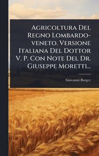 bokomslag Agricoltura Del Regno Lombardo-veneto. Versione Italiana Del Dottor V. P. Con Note Del Dr. Giuseppe Moretti...