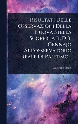 Risultati Delle Osservazioni Della Nuova Stella Scoperta Il Di'i. Gennajo All'osservatorio Reale Di Palermo...