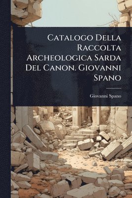 Catalogo Della Raccolta Archeologica Sarda Del Canon. Giovanni Spano