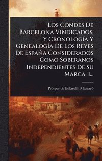 bokomslag Los Condes De Barcelona Vindicados, Y CronologÃa Y GenealogÃa De Los Reyes De EspaÃ±a Considerados Como Soberanos Independientes De Su Marca, 1...