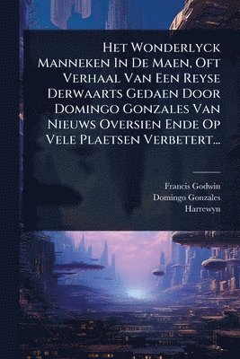 Francis Godwin, Domingo Gonzales, Harrewyn - Het Wonderlyck Manneken In De Maen, Oft Verhaal Van Een Reyse Derwaarts Gedaen Door Domingo Gonzales Van Nieuws Oversien Ende Op Vele Plaetsen Verbetert..., Häftad