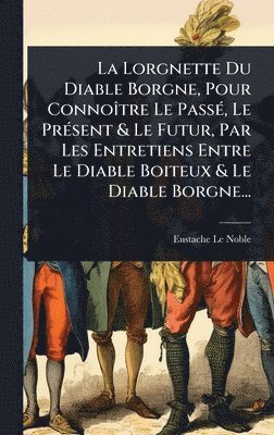 Eustache Le Noble - Lorgnette Du Diable Borgne, Pour ConnoÃ(R)tre Le PassÃ(c), Le PrÃ(c)sent & Le Futur, Par Les Entretiens Entre Le Diable Boiteux & Le Diable Borgne..., Inbunden