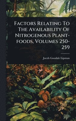 Factors Relating To The Availability Of Nitrogenous Plant-foods, Volumes 250-259