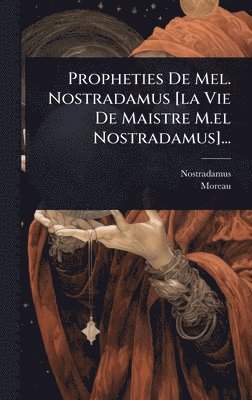 Propheties De Mel. Nostradamus [la Vie De Maistre M.el Nostradamus]...