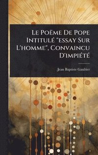 bokomslag Le Poëme De Pope IntitulÃ(c) "essay Sur L'homme", Convaincu D'impiÃ(c)tÃ(c)