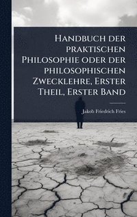 bokomslag Handbuch der praktischen Philosophie oder der philosophischen Zwecklehre, Erster Theil, Erster Band