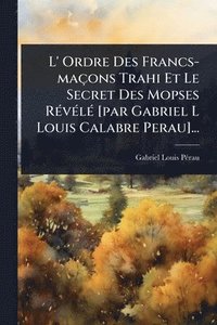 bokomslag L' Ordre Des Francs-maçons Trahi Et Le Secret Des Mopses RÃ(c)vÃ(c)lÃ(c) [par Gabriel L Louis Calabre Perau]...