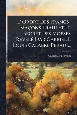 bokomslag L' Ordre Des Francs-maçons Trahi Et Le Secret Des Mopses RÃ(c)vÃ(c)lÃ(c) [par Gabriel L Louis Calabre Perau]...