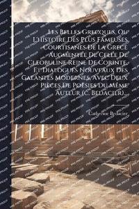 bokomslag Les Belles Grecques, Ou L'histoire Des Plus Fameuses Courtisanes De La Grece Augmentee De Celle De Cleobuline Reine De Corinte, Et Dialogues Nouveaux Des Galantes Modernes, Avec Deux Pièces De Poës...