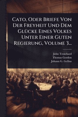 bokomslag Cato, Oder Briefe Von Der Freyheit Und Dem GlÃ1/4cke Eines Volkes Unter Einer Guten Regierung, Volume 3...
