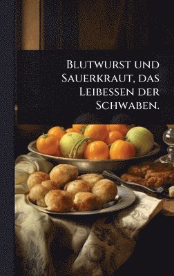 bokomslag Blutwurst und Sauerkraut, das Leibessen der Schwaben.