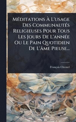 bokomslag MÃ(c)ditations Ã? L'usage Des CommunautÃ(c)s Religieuses Pour Tous Les Jours De L'annÃ(c)e Ou Le Pain Quotidien De L'âme Pieuse...